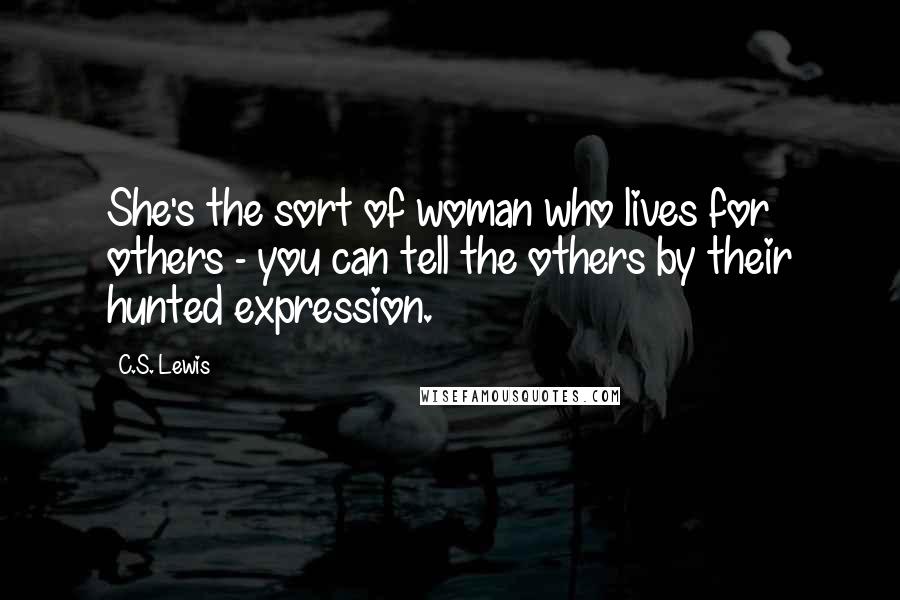 C.S. Lewis Quotes: She's the sort of woman who lives for others - you can tell the others by their hunted expression.