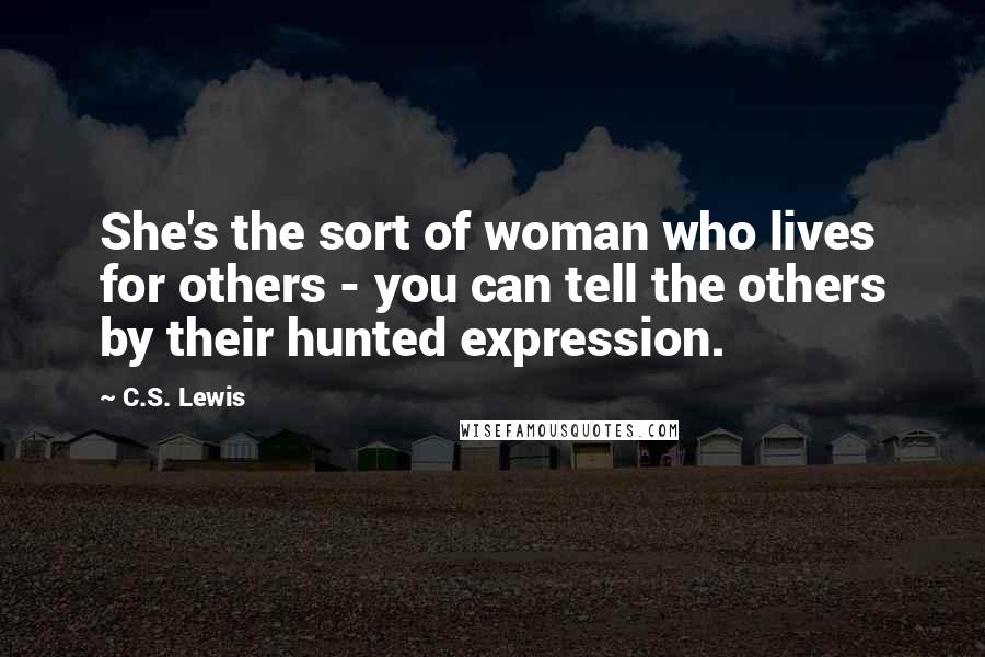 C.S. Lewis Quotes: She's the sort of woman who lives for others - you can tell the others by their hunted expression.