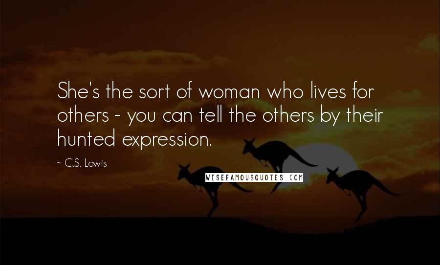 C.S. Lewis Quotes: She's the sort of woman who lives for others - you can tell the others by their hunted expression.