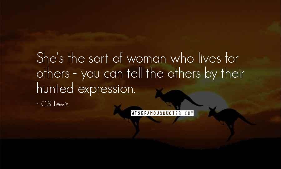 C.S. Lewis Quotes: She's the sort of woman who lives for others - you can tell the others by their hunted expression.