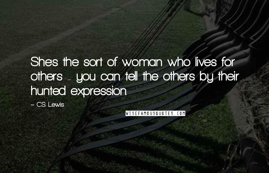 C.S. Lewis Quotes: She's the sort of woman who lives for others - you can tell the others by their hunted expression.