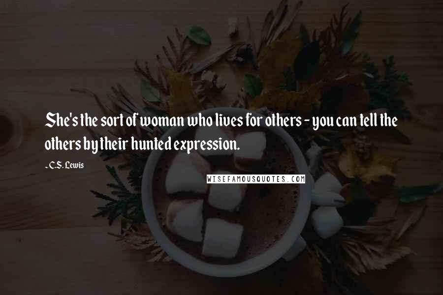 C.S. Lewis Quotes: She's the sort of woman who lives for others - you can tell the others by their hunted expression.