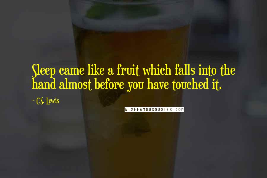 C.S. Lewis Quotes: Sleep came like a fruit which falls into the hand almost before you have touched it.