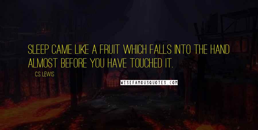 C.S. Lewis Quotes: Sleep came like a fruit which falls into the hand almost before you have touched it.