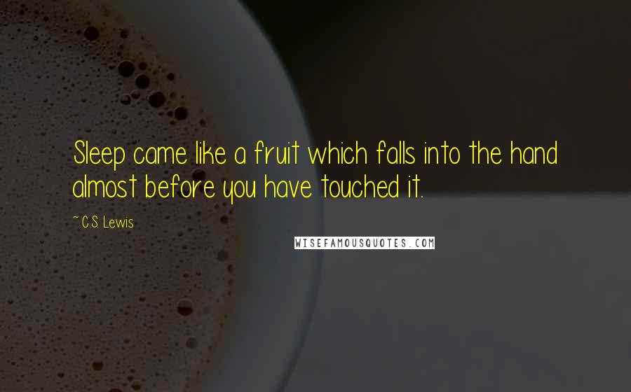 C.S. Lewis Quotes: Sleep came like a fruit which falls into the hand almost before you have touched it.