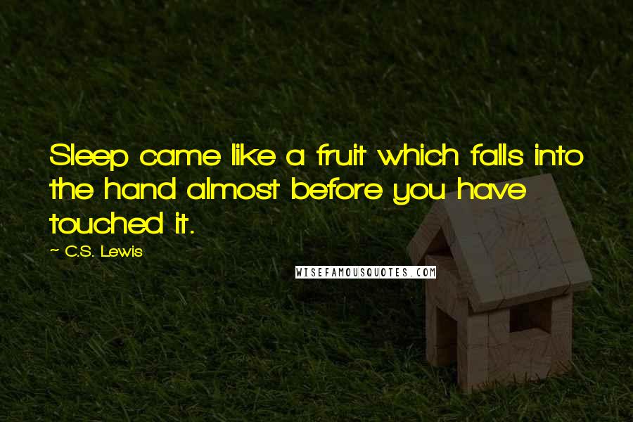 C.S. Lewis Quotes: Sleep came like a fruit which falls into the hand almost before you have touched it.