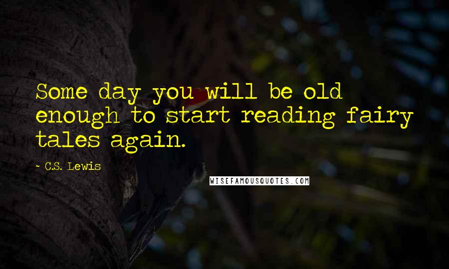 C.S. Lewis Quotes: Some day you will be old enough to start reading fairy tales again.