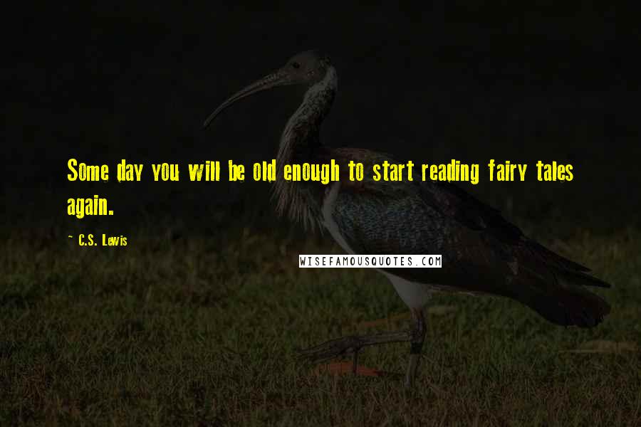 C.S. Lewis Quotes: Some day you will be old enough to start reading fairy tales again.