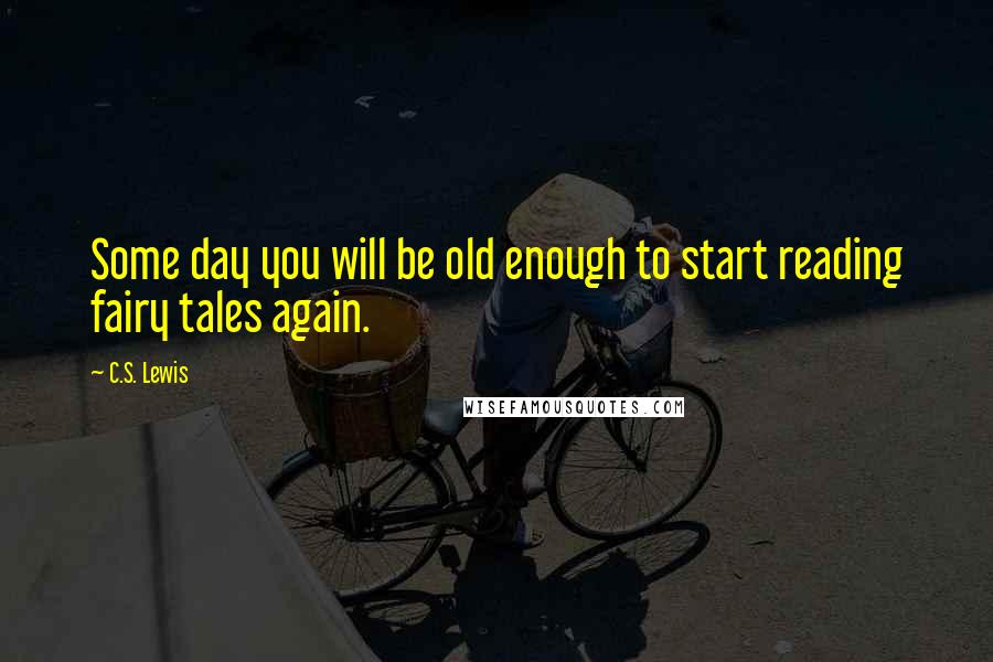 C.S. Lewis Quotes: Some day you will be old enough to start reading fairy tales again.