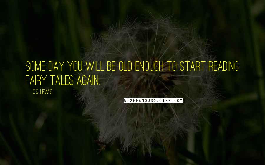 C.S. Lewis Quotes: Some day you will be old enough to start reading fairy tales again.