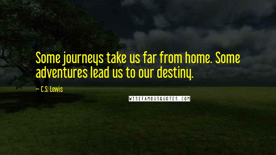 C.S. Lewis Quotes: Some journeys take us far from home. Some adventures lead us to our destiny.