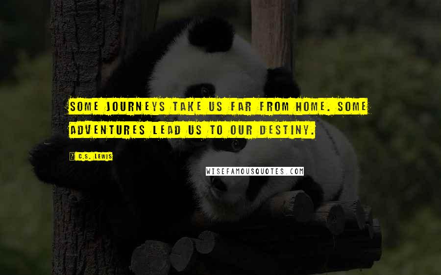 C.S. Lewis Quotes: Some journeys take us far from home. Some adventures lead us to our destiny.