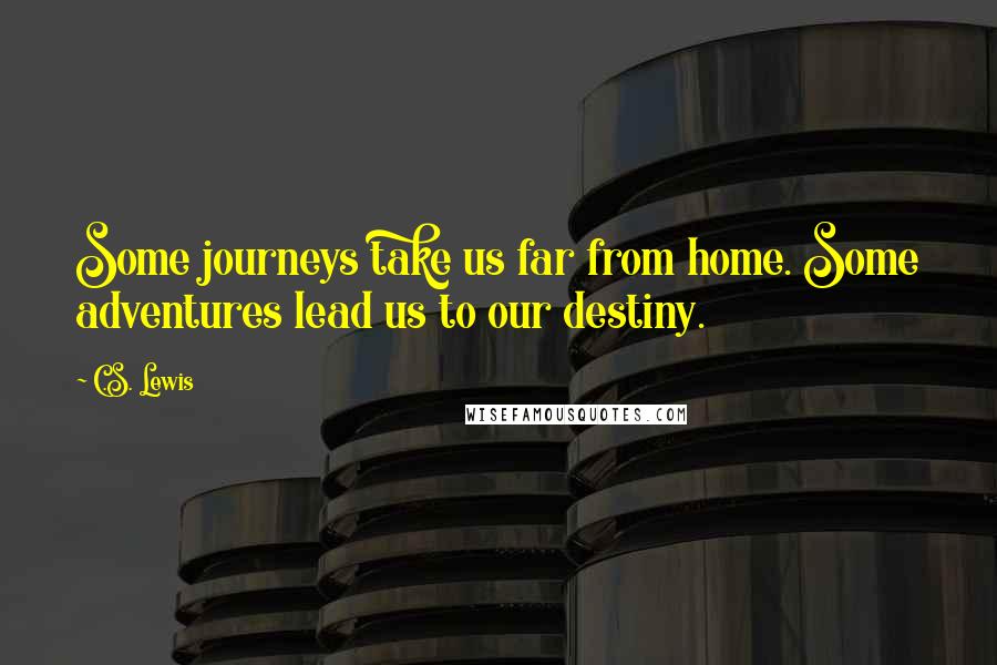 C.S. Lewis Quotes: Some journeys take us far from home. Some adventures lead us to our destiny.