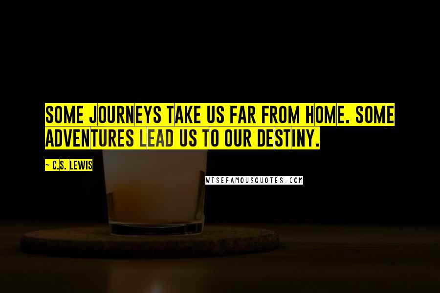 C.S. Lewis Quotes: Some journeys take us far from home. Some adventures lead us to our destiny.