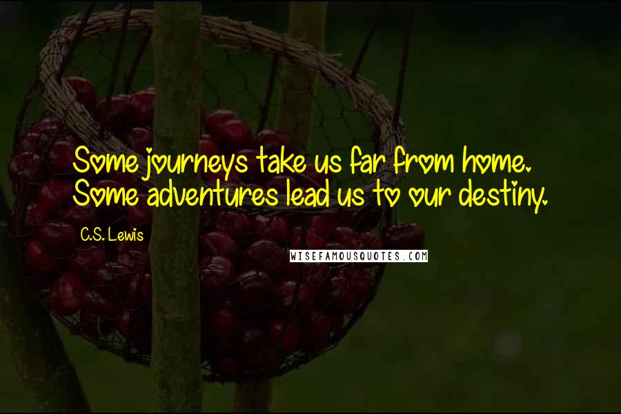 C.S. Lewis Quotes: Some journeys take us far from home. Some adventures lead us to our destiny.