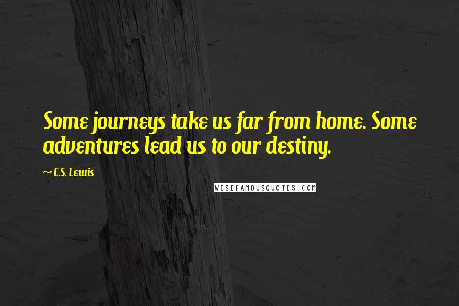 C.S. Lewis Quotes: Some journeys take us far from home. Some adventures lead us to our destiny.