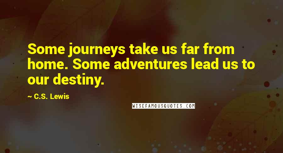 C.S. Lewis Quotes: Some journeys take us far from home. Some adventures lead us to our destiny.