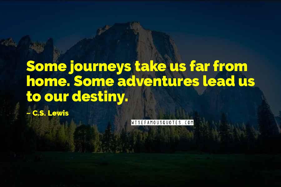 C.S. Lewis Quotes: Some journeys take us far from home. Some adventures lead us to our destiny.