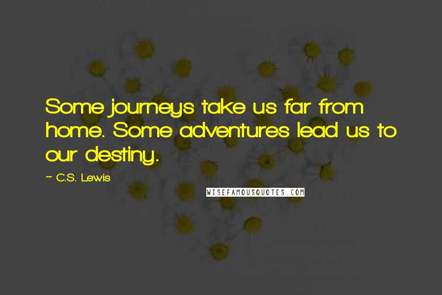 C.S. Lewis Quotes: Some journeys take us far from home. Some adventures lead us to our destiny.