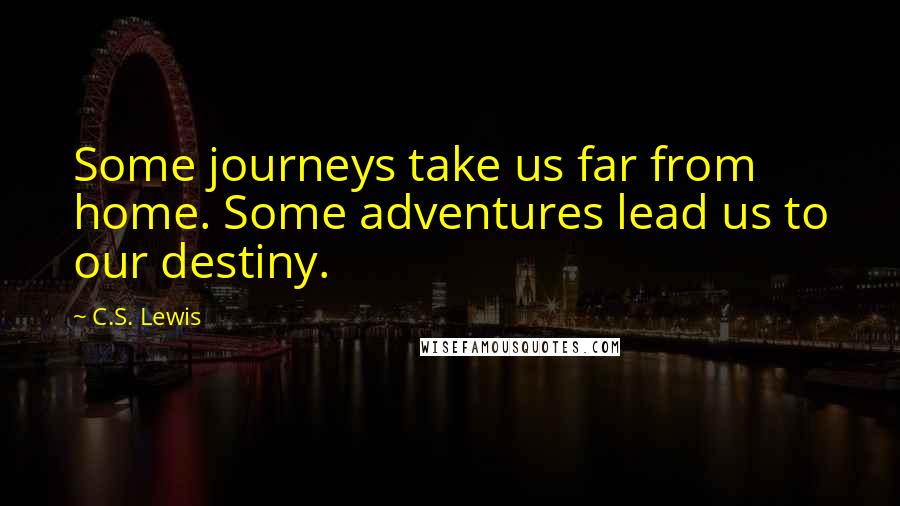 C.S. Lewis Quotes: Some journeys take us far from home. Some adventures lead us to our destiny.