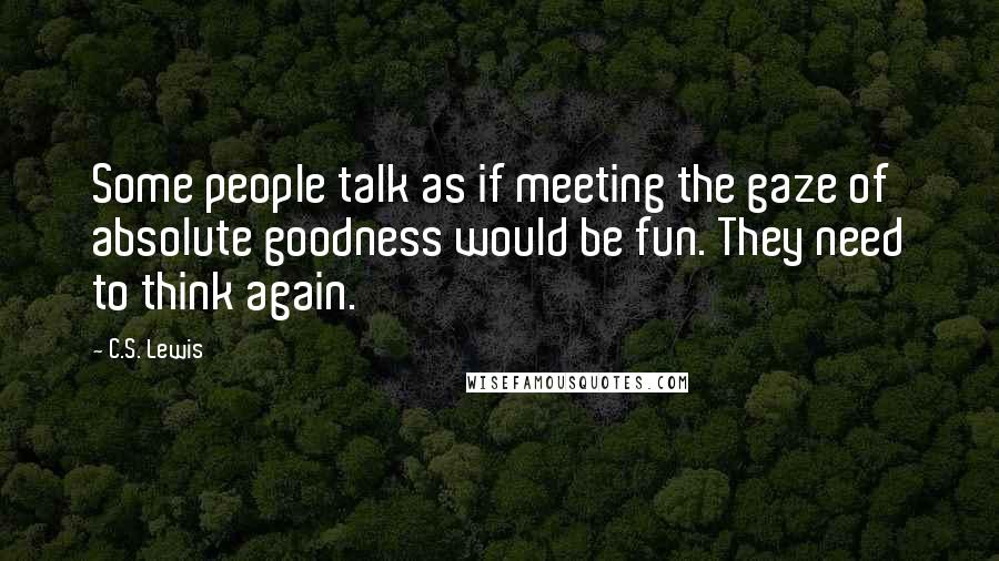C.S. Lewis Quotes: Some people talk as if meeting the gaze of absolute goodness would be fun. They need to think again.