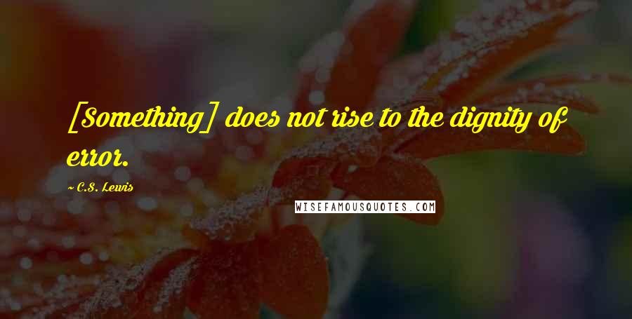 C.S. Lewis Quotes: [Something] does not rise to the dignity of error.