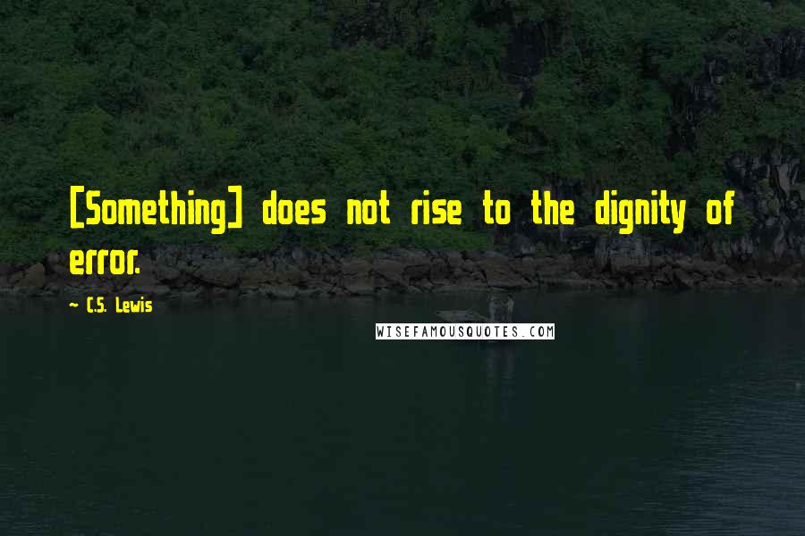 C.S. Lewis Quotes: [Something] does not rise to the dignity of error.