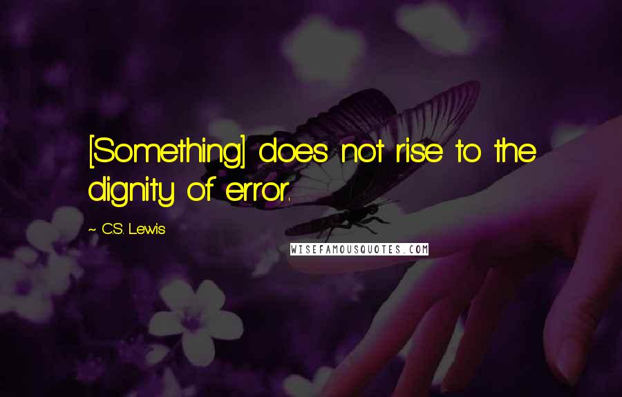 C.S. Lewis Quotes: [Something] does not rise to the dignity of error.