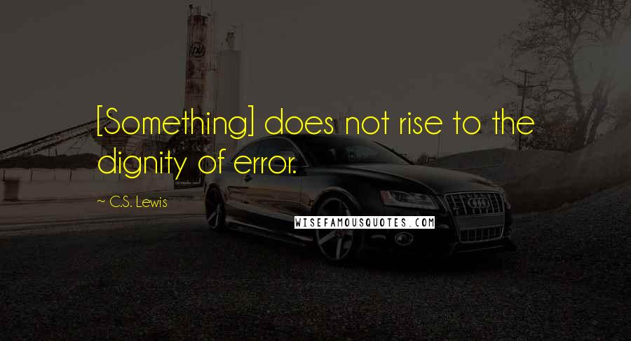 C.S. Lewis Quotes: [Something] does not rise to the dignity of error.