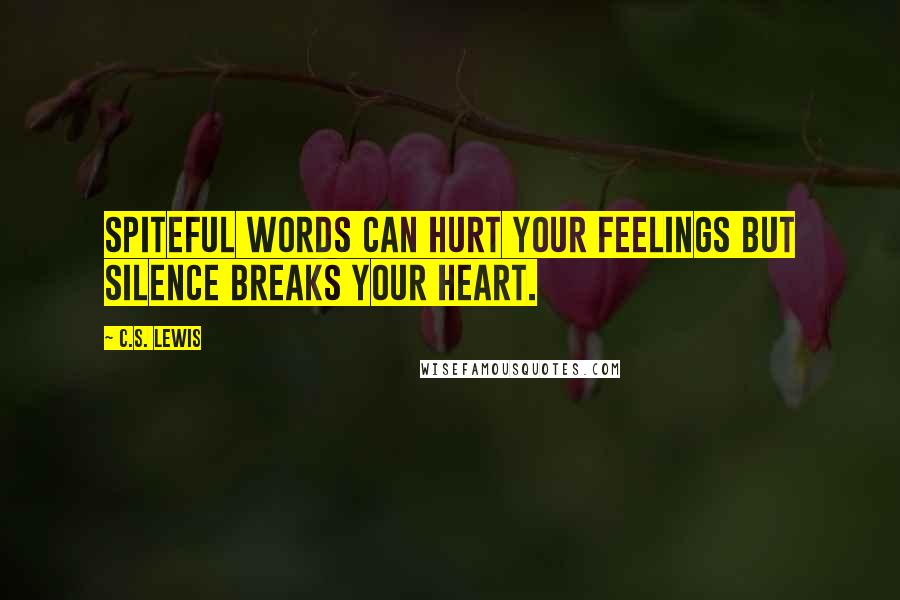 C.S. Lewis Quotes: Spiteful words can hurt your feelings but silence breaks your heart.