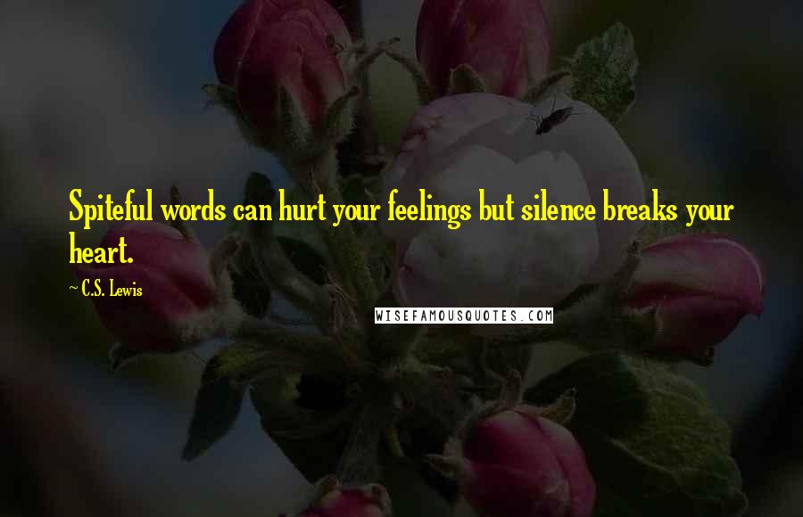 C.S. Lewis Quotes: Spiteful words can hurt your feelings but silence breaks your heart.