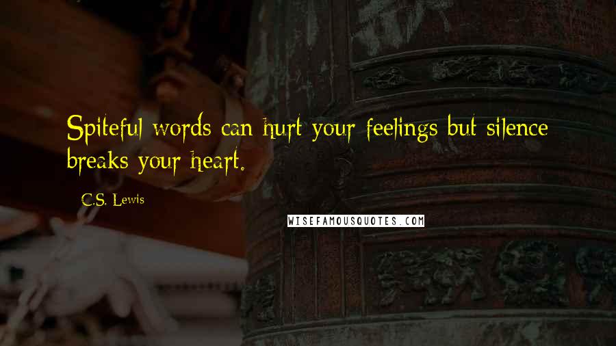 C.S. Lewis Quotes: Spiteful words can hurt your feelings but silence breaks your heart.
