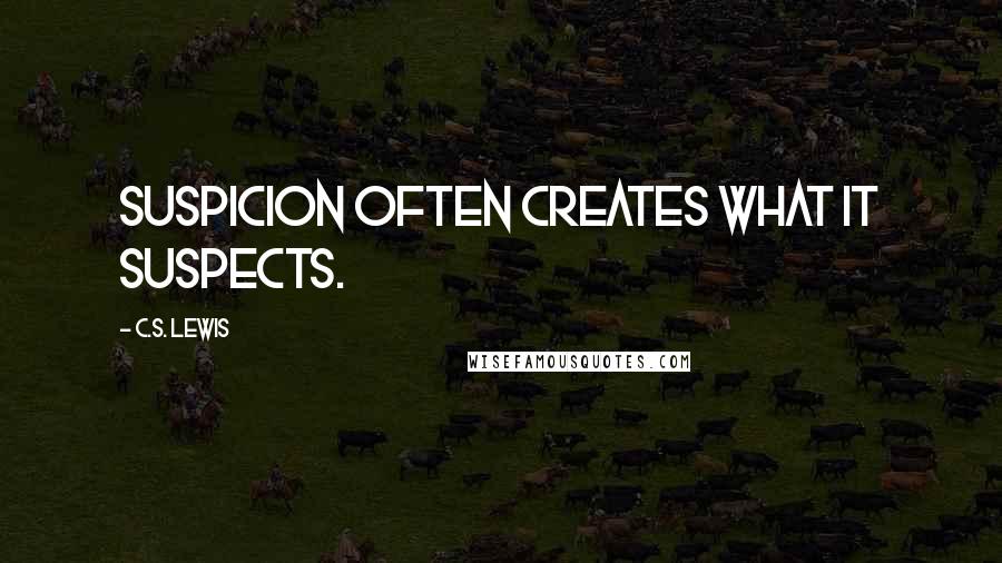 C.S. Lewis Quotes: Suspicion often creates what it suspects.