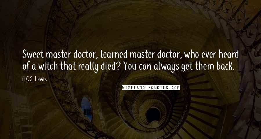C.S. Lewis Quotes: Sweet master doctor, learned master doctor, who ever heard of a witch that really died? You can always get them back.
