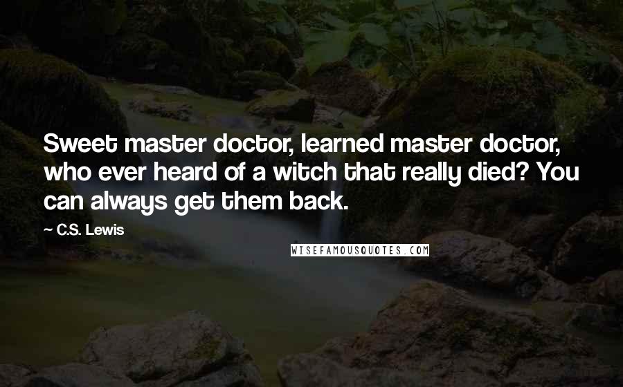 C.S. Lewis Quotes: Sweet master doctor, learned master doctor, who ever heard of a witch that really died? You can always get them back.