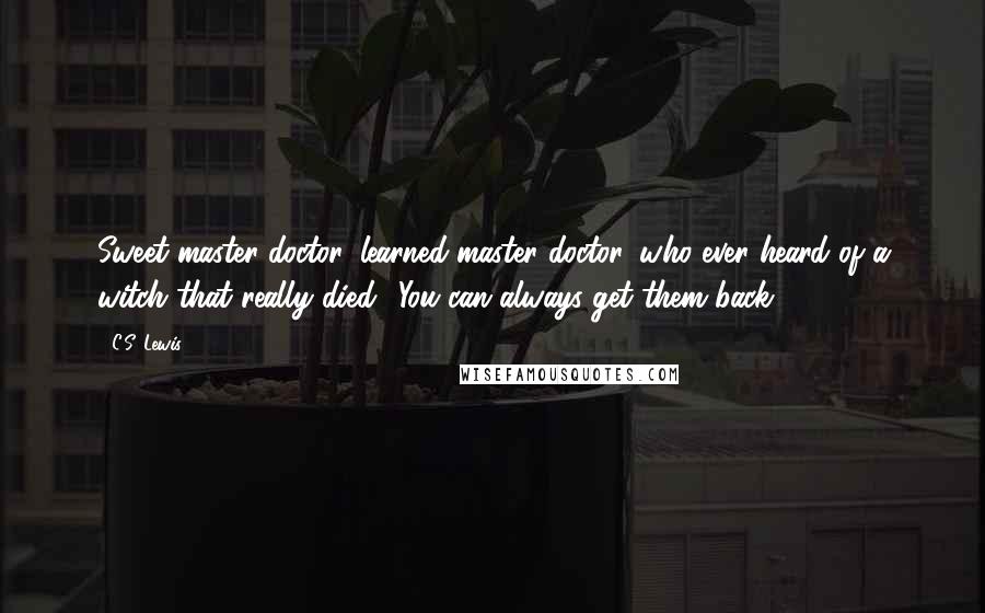 C.S. Lewis Quotes: Sweet master doctor, learned master doctor, who ever heard of a witch that really died? You can always get them back.