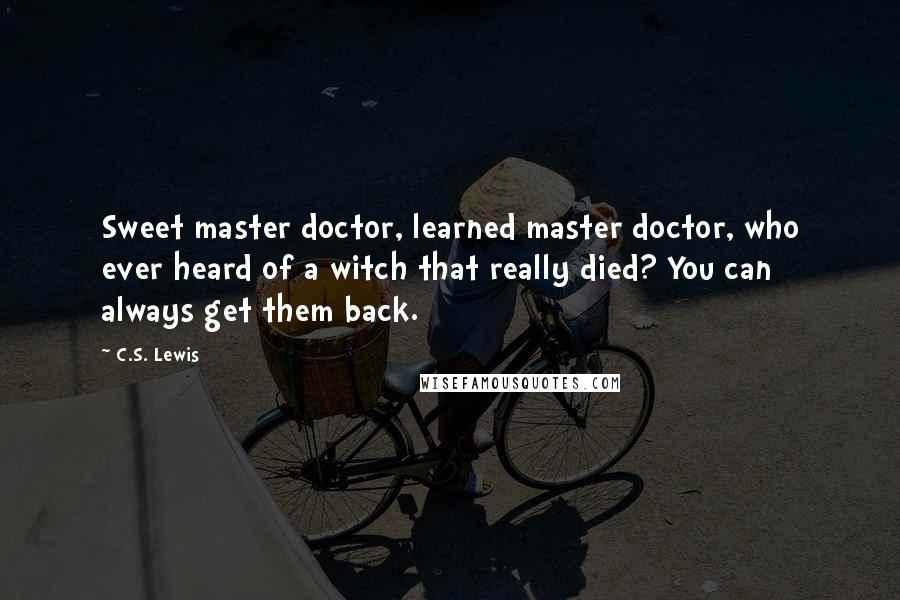 C.S. Lewis Quotes: Sweet master doctor, learned master doctor, who ever heard of a witch that really died? You can always get them back.