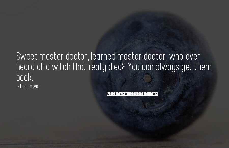 C.S. Lewis Quotes: Sweet master doctor, learned master doctor, who ever heard of a witch that really died? You can always get them back.