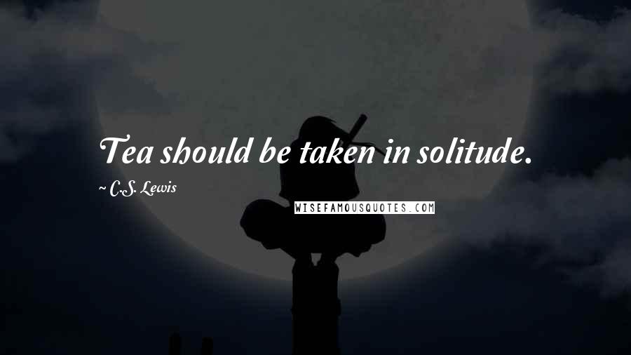 C.S. Lewis Quotes: Tea should be taken in solitude.