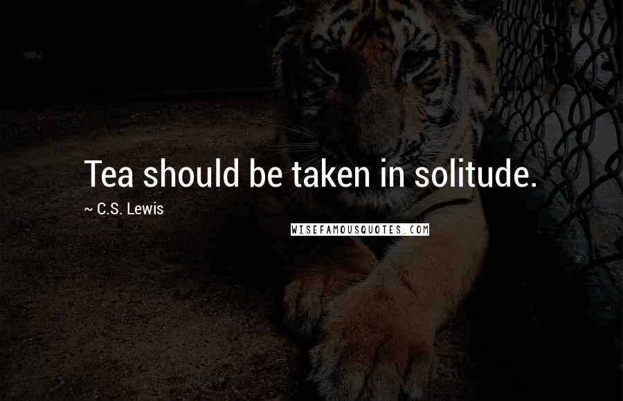 C.S. Lewis Quotes: Tea should be taken in solitude.