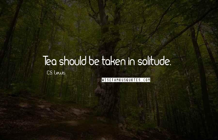 C.S. Lewis Quotes: Tea should be taken in solitude.