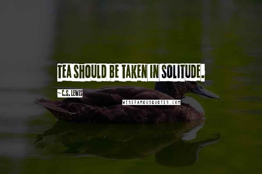 C.S. Lewis Quotes: Tea should be taken in solitude.