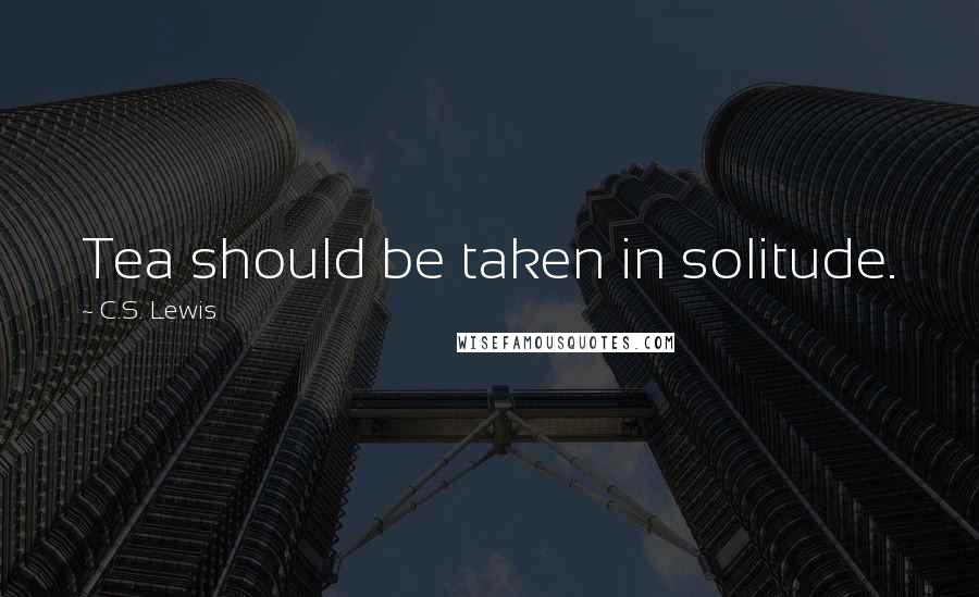 C.S. Lewis Quotes: Tea should be taken in solitude.