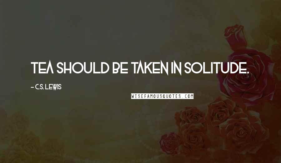 C.S. Lewis Quotes: Tea should be taken in solitude.