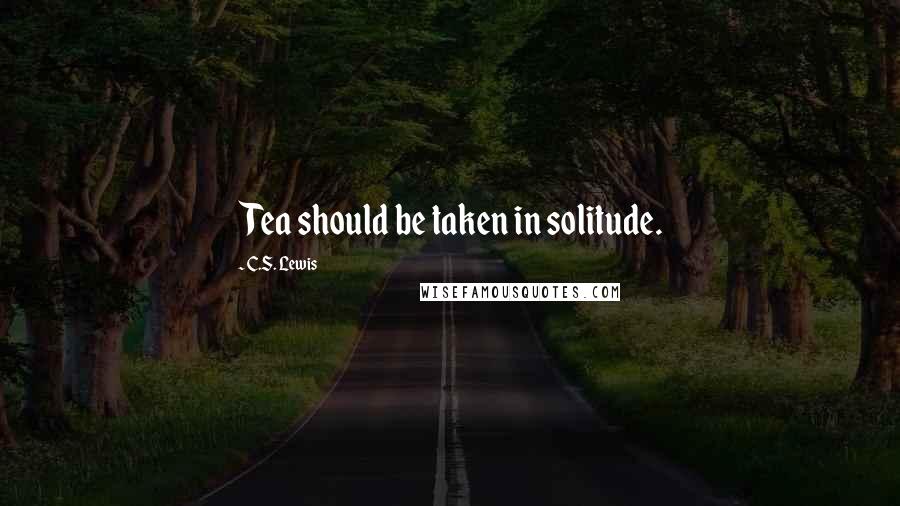 C.S. Lewis Quotes: Tea should be taken in solitude.