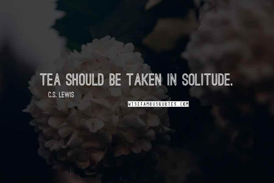 C.S. Lewis Quotes: Tea should be taken in solitude.