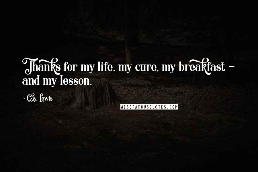 C.S. Lewis Quotes: Thanks for my life, my cure, my breakfast - and my lesson.