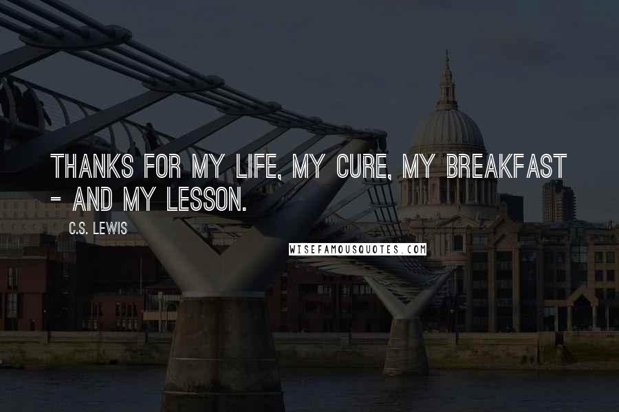 C.S. Lewis Quotes: Thanks for my life, my cure, my breakfast - and my lesson.