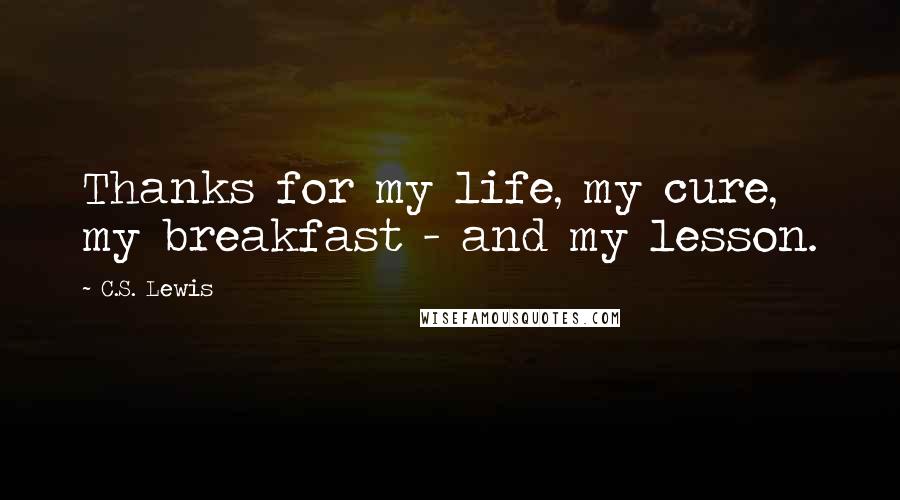 C.S. Lewis Quotes: Thanks for my life, my cure, my breakfast - and my lesson.