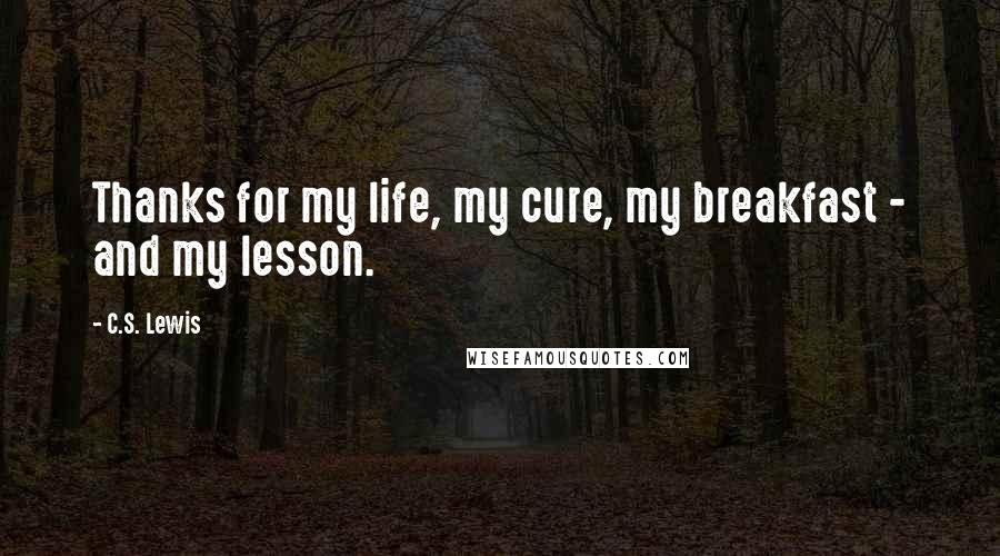 C.S. Lewis Quotes: Thanks for my life, my cure, my breakfast - and my lesson.